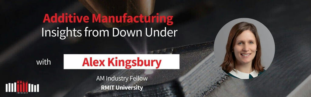 Additive Manufacturing Insights from Down Under with Alex Kingsbury