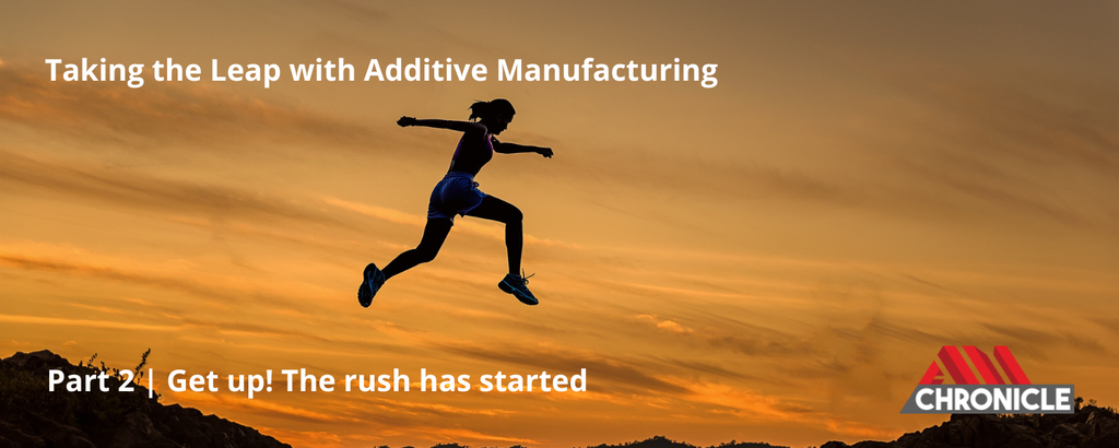 Taking the leap with additive manufacturing | Part 2: Get up! The rush has started