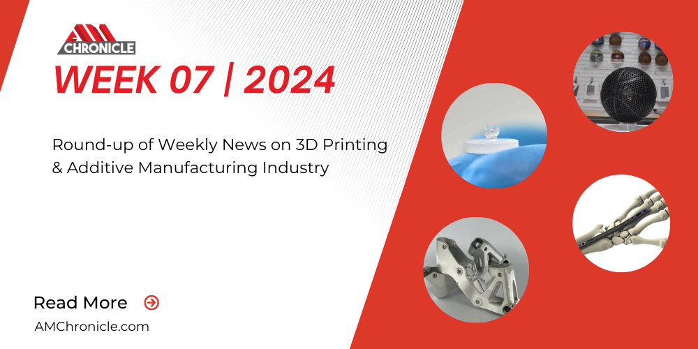 Additive Manufacturing Industry News | Week 07 | 2024