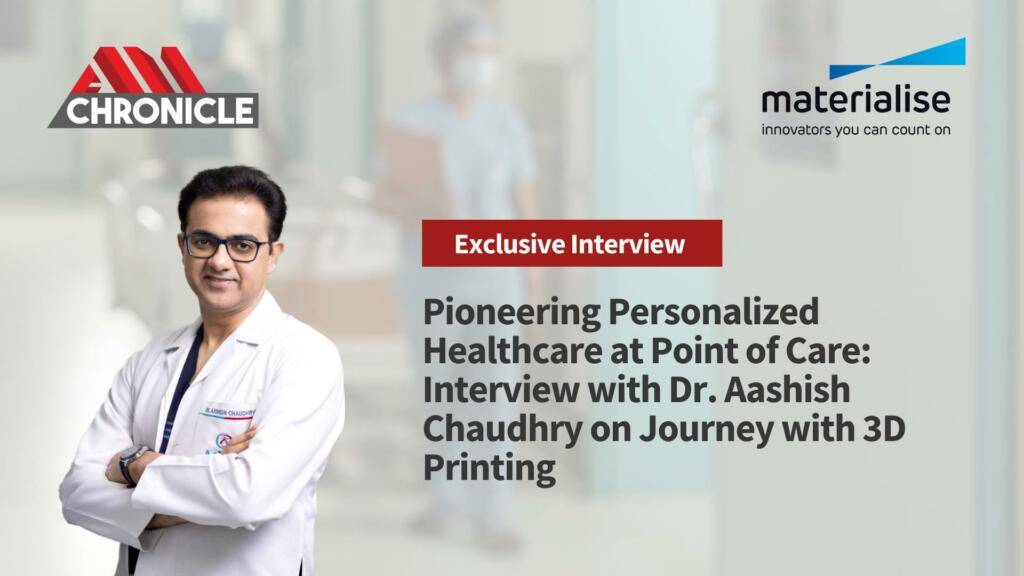 Pioneering Personalized Healthcare at Point of Care: Interview with Dr. Aashish Chaudhry on Journey with 3D Printing